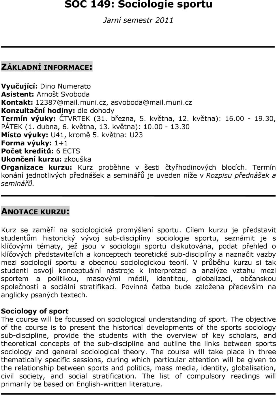 30 Místo výuky: U41, kromě 5. května: U23 Forma výuky: 1+1 Počet kreditů: 6 ECTS Ukončení kurzu: zkouška Organizace kurzu: Kurz proběhne v šesti čtyřhodinových blocích.