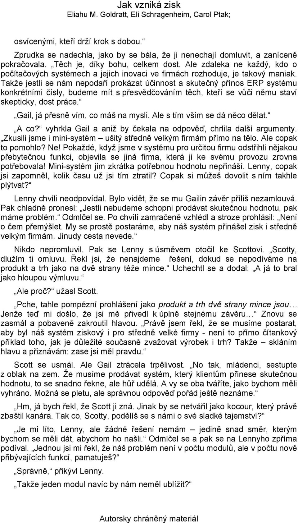 Takže jestli se nám nepodaří prokázat účinnost a skutečný přínos ERP systému konkrétními čísly, budeme mít s přesvědčováním těch, kteří se vůči němu staví skepticky, dost práce.