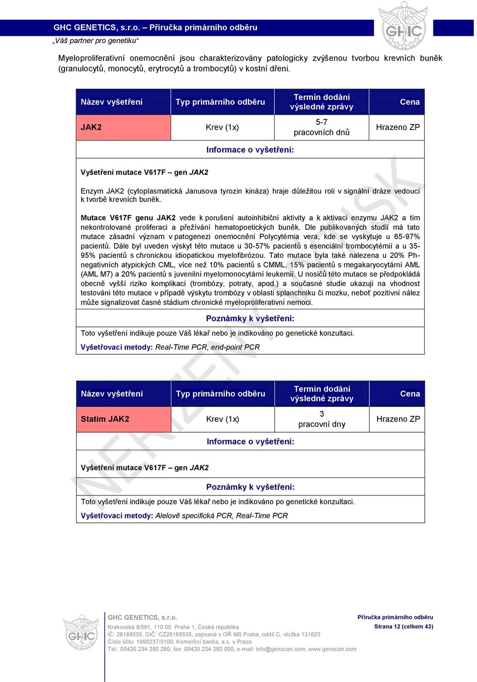 Mutace V617F genu JAK2 vede k porušení autoinhibiční aktivity a k aktivaci enzymu JAK2 a tím nekontrolované proliferaci a přežívání hematopoetických buněk.