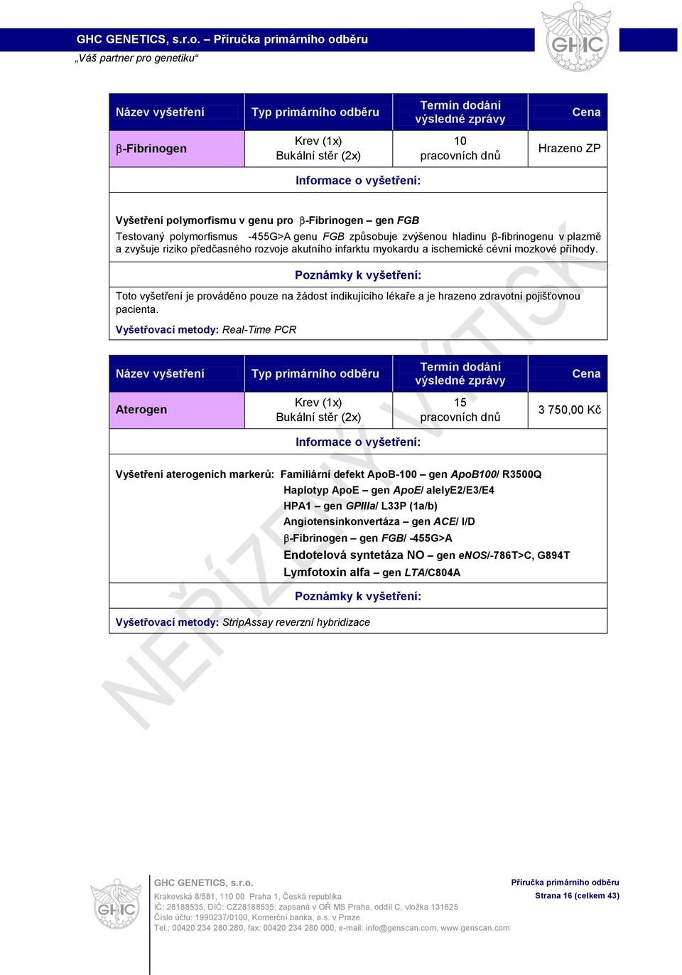 Vyšetřovací metody: Real-Time PCR Aterogen 15 3 750,00 Kč Vyšetření aterogeních markerů: Familiární defekt ApoB-0 gen ApoB0/ R3500Q Haplotyp ApoE gen ApoE/ alelye2/e3/e4 HPA1 gen GPIIIa/ L33P