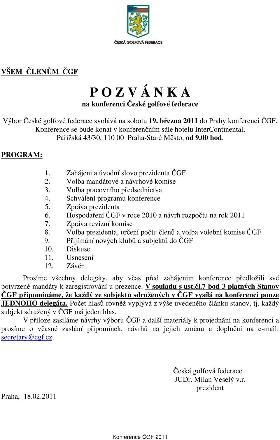 Volba mandátové a návrhové komise. Volba pracovního předsednictva 4. Schválení programu konference 5. Zpráva prezidenta 6. Hospodaření ČGF v roce 2010 a návrh rozpočtu na rok 2011 7.