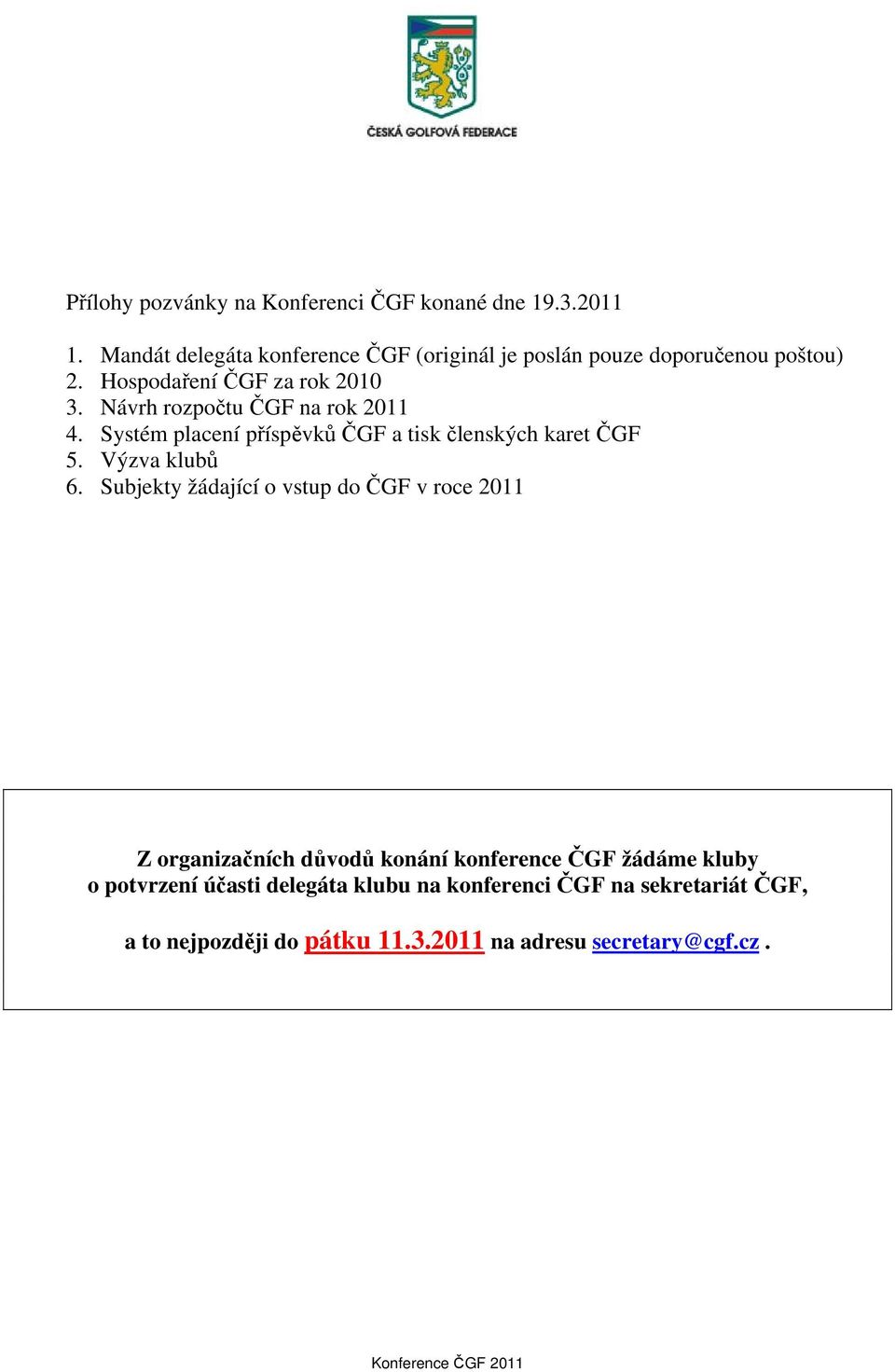 Návrh rozpočtu ČGF na rok 2011 4. Systém placení příspěvků ČGF a tisk členských karet ČGF 5. Výzva klubů 6.