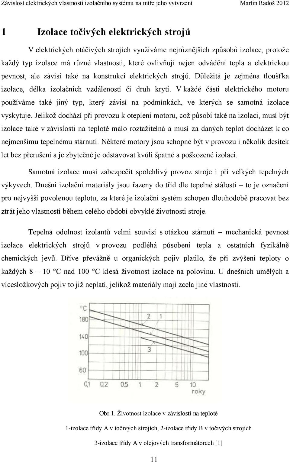 V každé části elektrického motoru používáme také jiný typ, který závisí na podmínkách, ve kterých se samotná izolace vyskytuje.