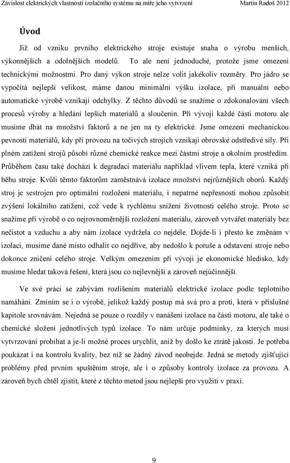 Z těchto důvodů se snažíme o zdokonalování všech procesů výroby a hledání lepších materiálů a sloučenin. Při vývoji každé části motoru ale musíme dbát na množství faktorů a ne jen na ty elektrické.