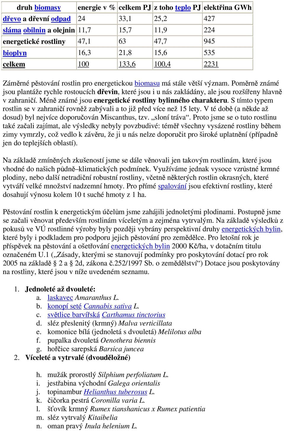 Pomrn známé jsou plantáže rychle rostoucích devin, které jsou i u nás zakládány, ale jsou rozšíeny hlavn v zahranií. Mén známé jsou energetické rostliny bylinného charakteru.