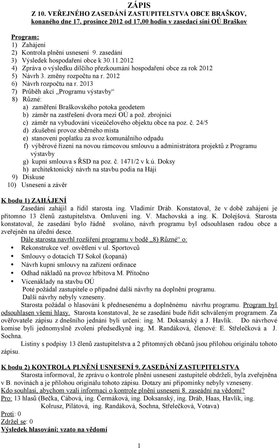 2013 7) Průběh akcí Programu výstavby 8) Různé: a) zaměření Braškovského potoka geodetem b) záměr na zastřešení dvora mezi OÚ a pož. zbrojnicí c) záměr na vybudování víceúčelového objektu obce na poz.