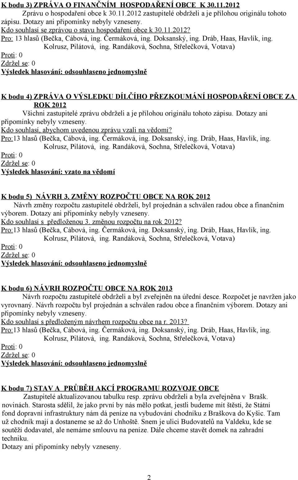 K bodu 4) ZPRÁVA O VÝSLEDKU DÍLČÍHO PŘEZKOUMÁNÍ HOSPODAŘENÍ OBCE ZA ROK 2012 Všichni zastupitelé zprávu obdrželi a je přílohou originálu tohoto zápisu. Dotazy ani připomínky nebyly vzneseny.