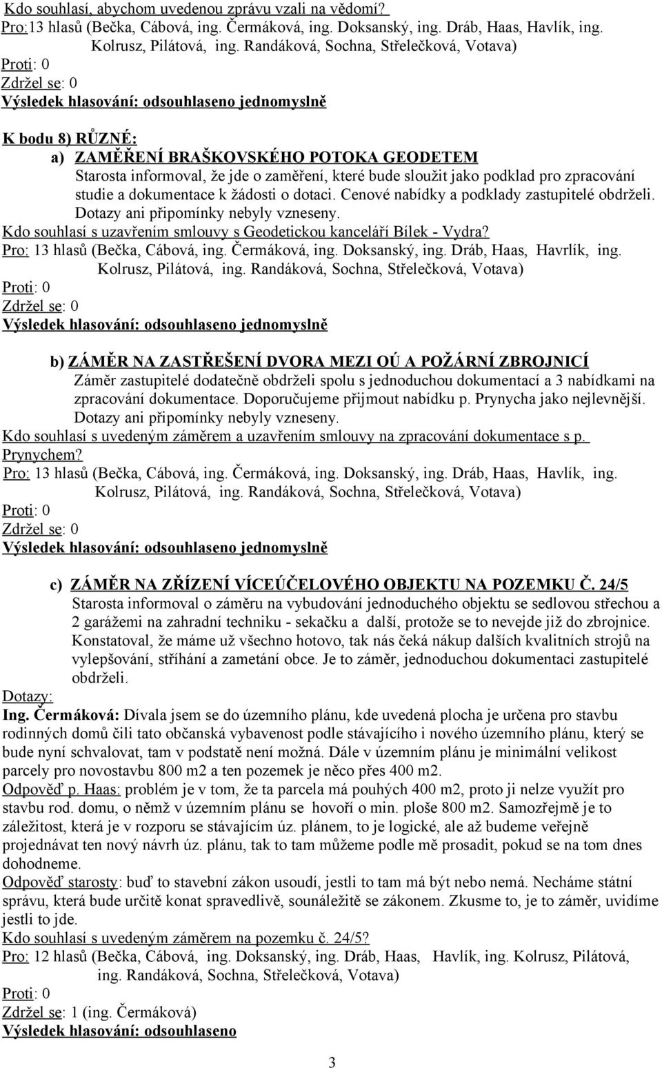 Cenové nabídky a podklady zastupitelé obdrželi. Kdo souhlasí s uzavřením smlouvy s Geodetickou kanceláří Bílek - Vydra? Pro: 13 hlasů (Bečka, Cábová, ing. Čermáková, ing. Doksanský, ing.