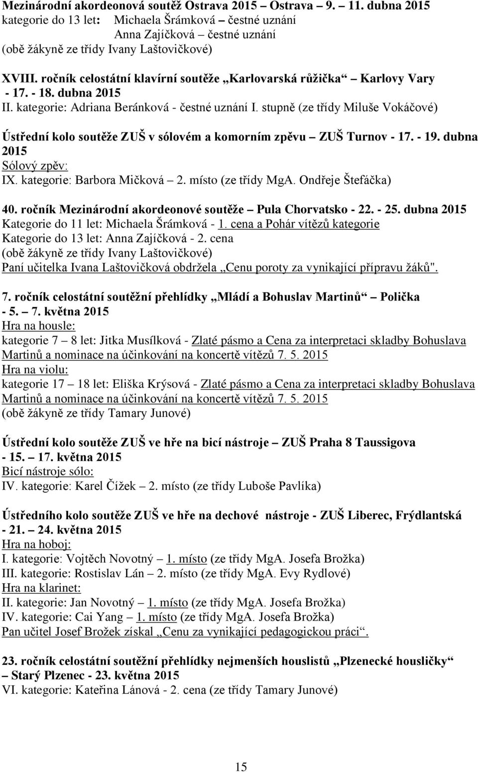 stupně (ze třídy Miluše Vokáčové) Ústřední kolo soutěže ZUŠ v sólovém a komorním zpěvu ZUŠ Turnov - 17. - 19. dubna 2015 Sólový zpěv: IX. kategorie: Barbora Mičková 2. místo (ze třídy MgA.