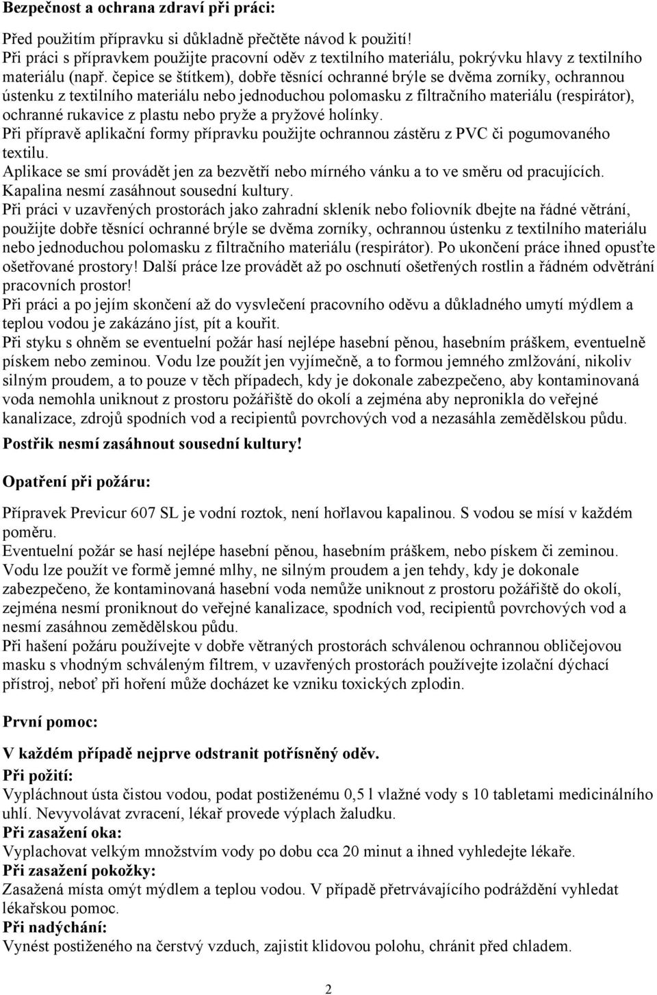 čepice se štítkem), dobře těsnící ochranné brýle se dvěma zorníky, ochrannou ústenku z textilního materiálu nebo jednoduchou polomasku z filtračního materiálu (respirátor), ochranné rukavice z plastu