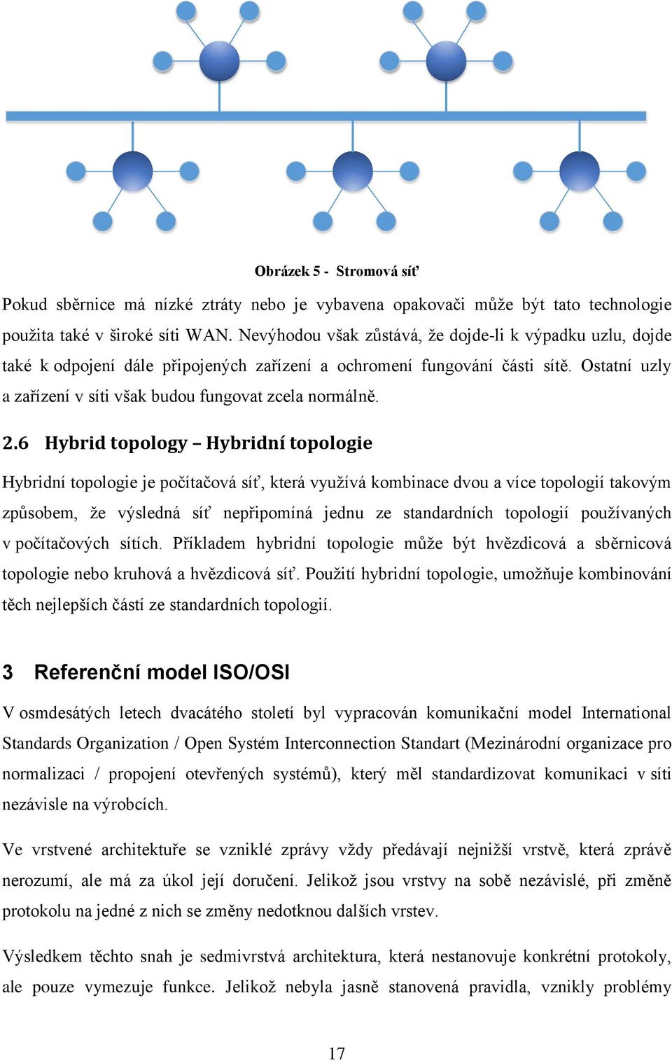 2.6 Hybrid topology Hybridní topologie Hybridní topologie je počítačová síť, která využívá kombinace dvou a více topologií takovým způsobem, že výsledná síť nepřipomíná jednu ze standardních