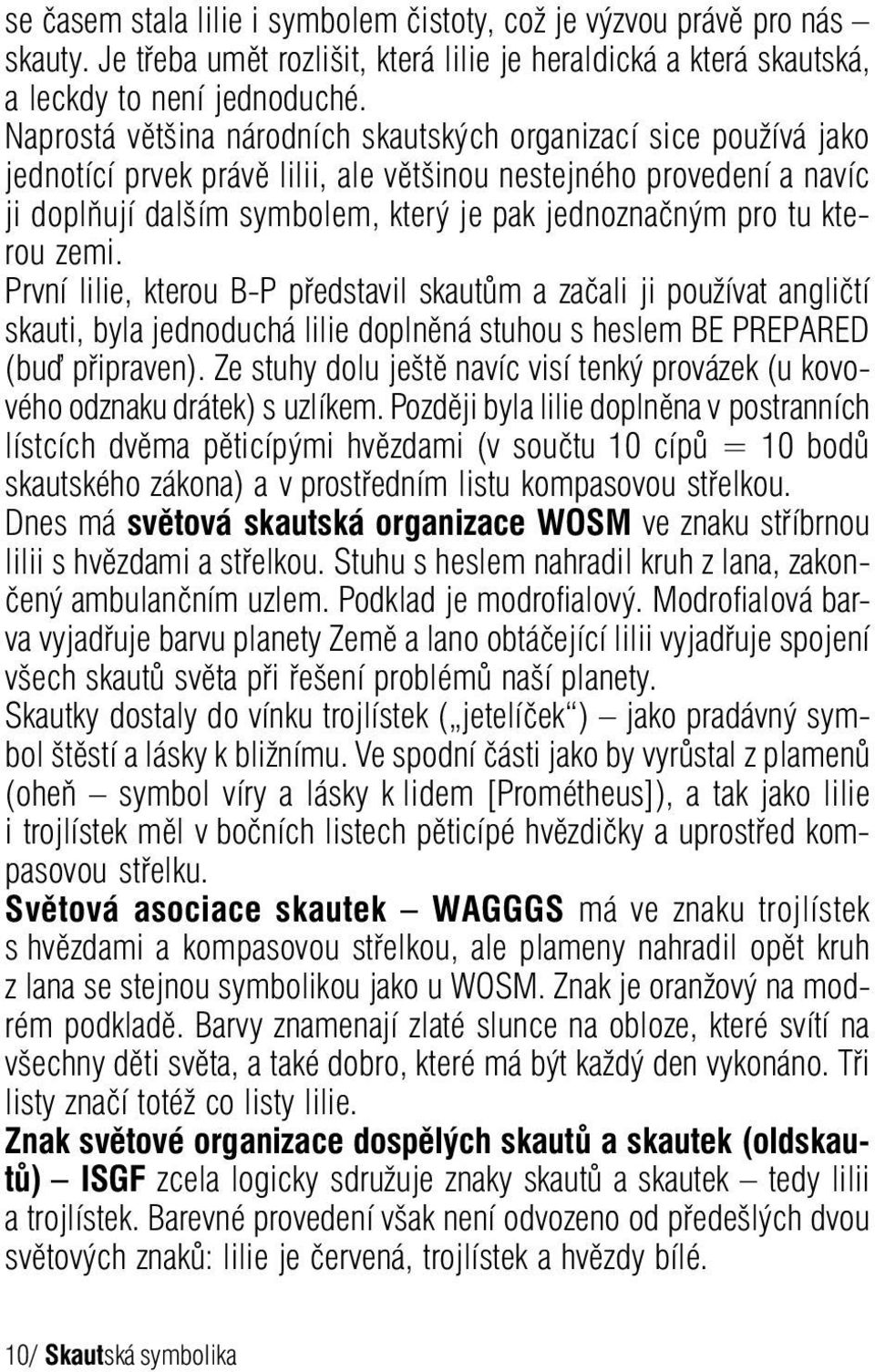 kterou zemi. První lilie, kterou B-P představil skautům a začali ji používat angličtí skauti, byla jednoduchá lilie doplněná stuhou s heslem BE PREPARED (bu připraven).