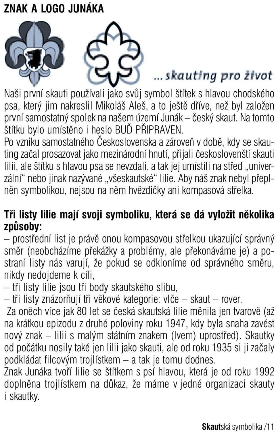 Po vzniku samostatného Československa a zároveň v době, kdy se skauting začal prosazovat jako mezinárodní hnutí, přijali českoslovenští skauti lilii, ale štítku s hlavou psa se nevzdali, a tak jej