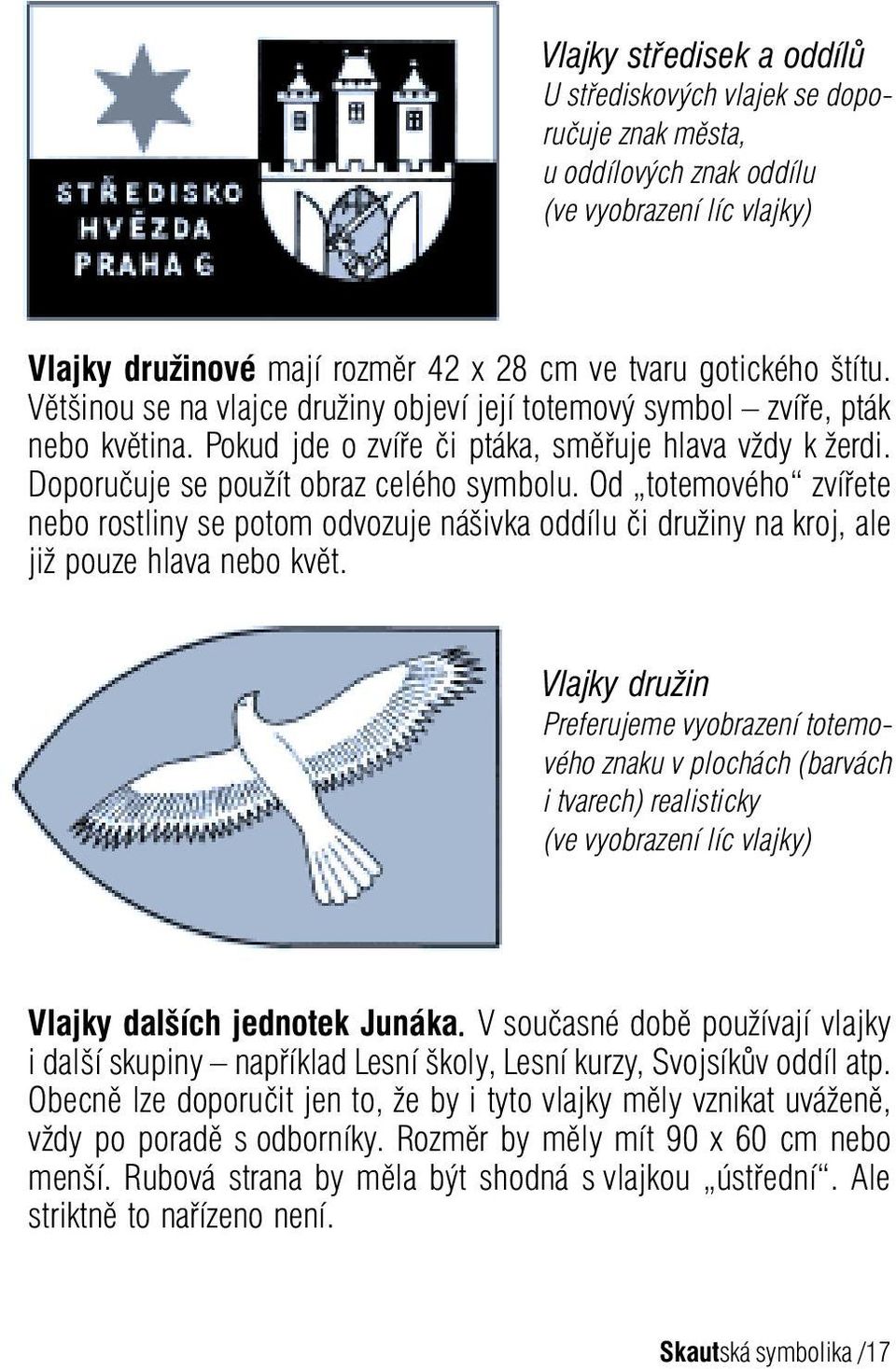 Od totemového zvířete nebo rostliny se potom odvozuje nášivka oddílu či družiny na kroj, ale již pouze hlava nebo květ.