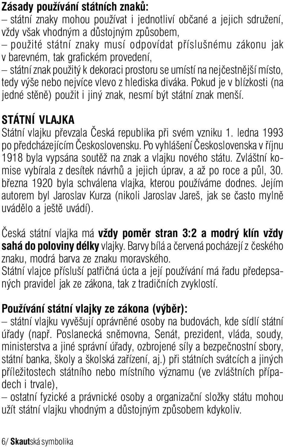 Pokud je v blízkosti (na jedné stěně) použit i jiný znak, nesmí být státní znak menší. STÁTNÍ VLAJKA Státní vlajku převzala Česká republika při svém vzniku 1.