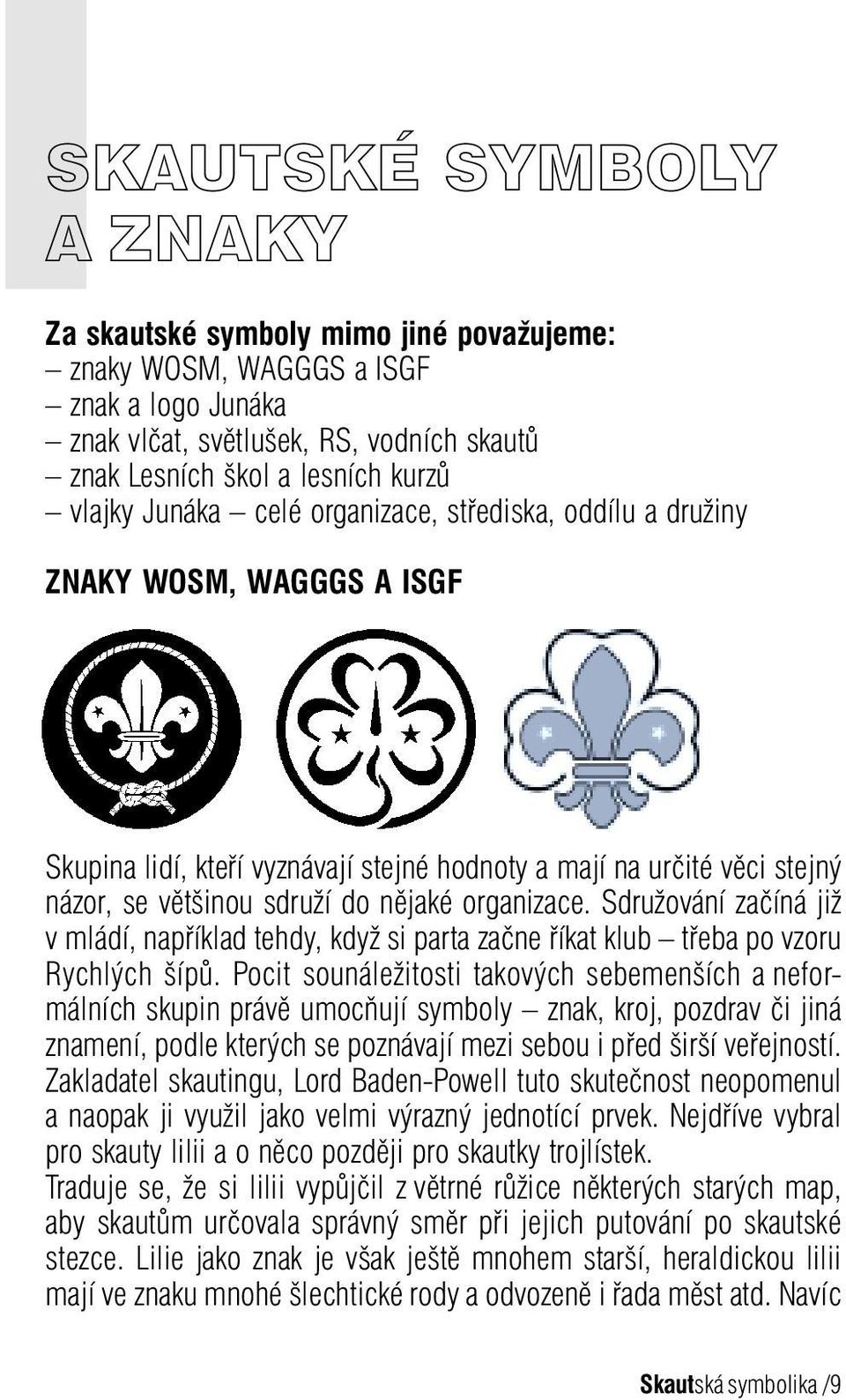 Sdružování začíná již v mládí, například tehdy, když si parta začne říkat klub třeba po vzoru Rychlých šípů.