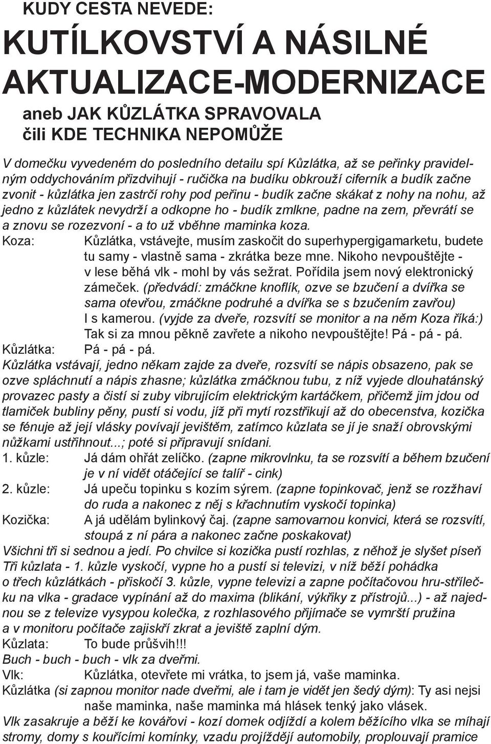 nevydrží a odkopne ho - budík zmlkne, padne na zem, převrátí se a znovu se rozezvoní - a to už vběhne maminka koza.