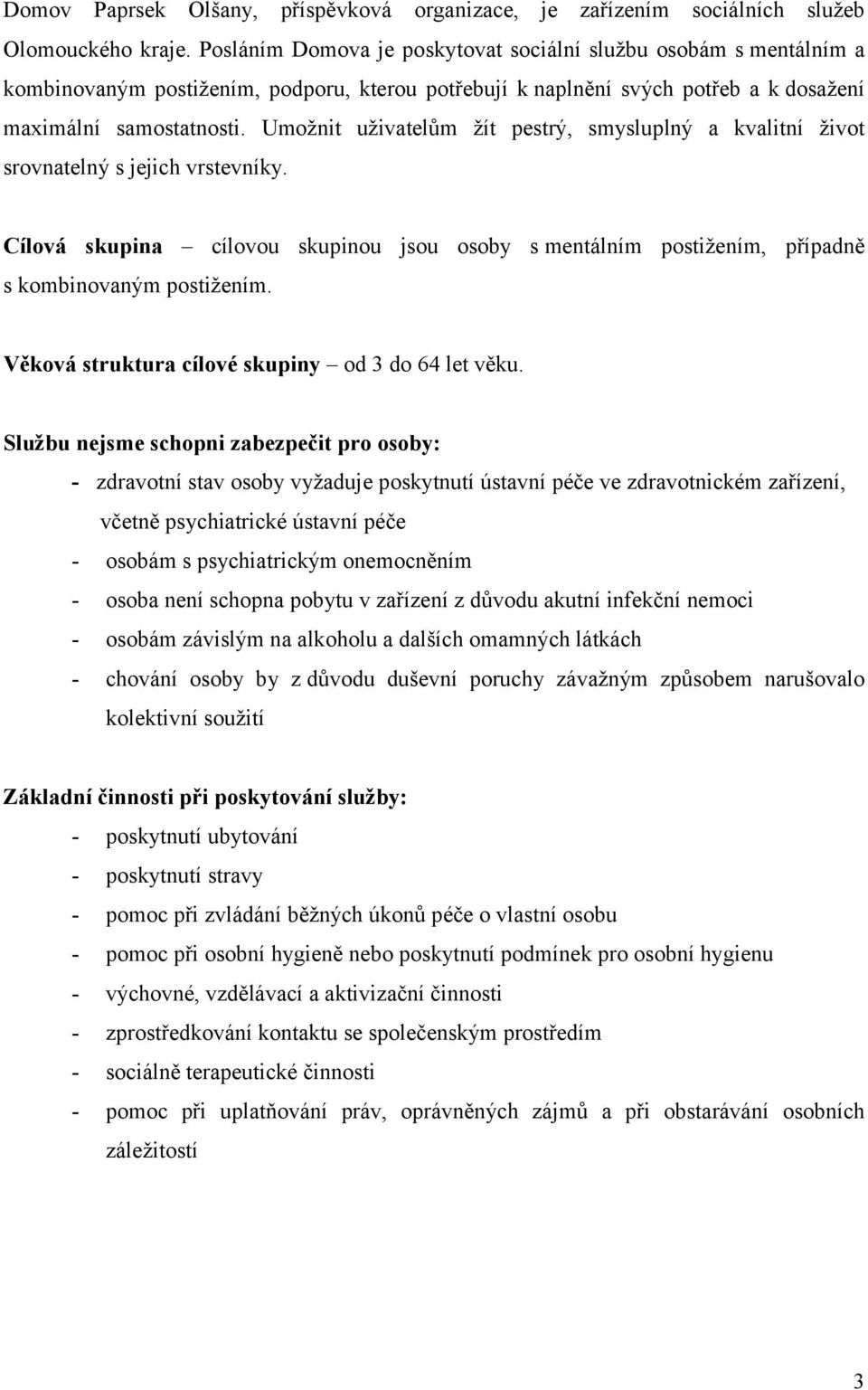 Umožnit uživatelům žít pestrý, smysluplný a kvalitní život srovnatelný s jejich vrstevníky. Cílová skupina cílovou skupinou jsou osoby s mentálním postižením, případně s kombinovaným postižením.