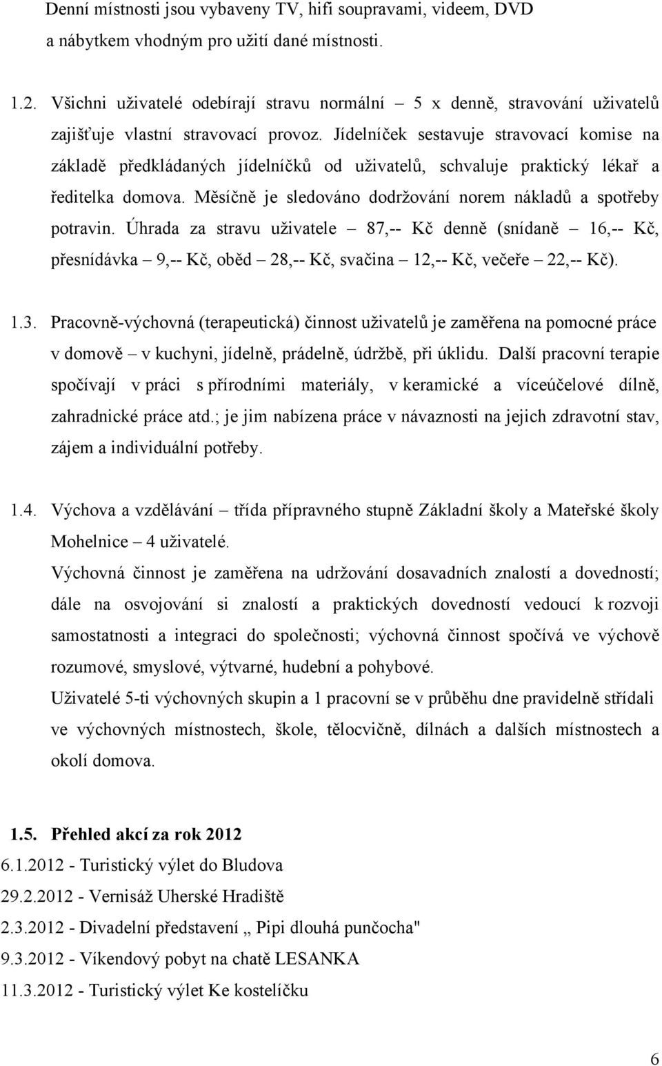 Jídelníček sestavuje stravovací komise na základě předkládaných jídelníčků od uživatelů, schvaluje praktický lékař a ředitelka domova.