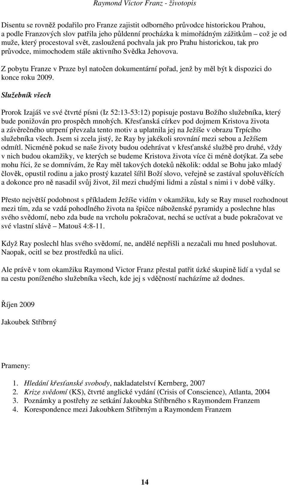 Z pobytu Franze v Praze byl natočen dokumentární pořad, jenž by měl být k dispozici do konce roku 2009.