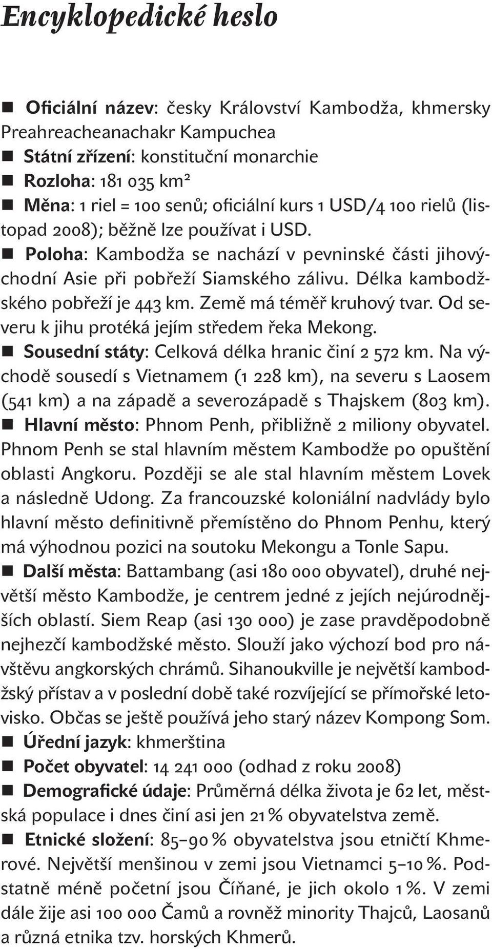 Země má téměř kruhový tvar. Od severu k jihu protéká jejím středem řeka Mekong. Sousední státy: Celková délka hranic činí 2 572 km.