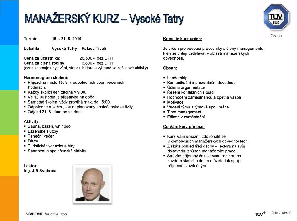 Každý školící den začíná v 9:00. Ve 12:00 hodin je přestávka na oběd. Samotné školení vždy probíhá max. do 15:00. Odpoledne a večer jsou naplánovány společenské aktivity. Odjezd 21. 8.