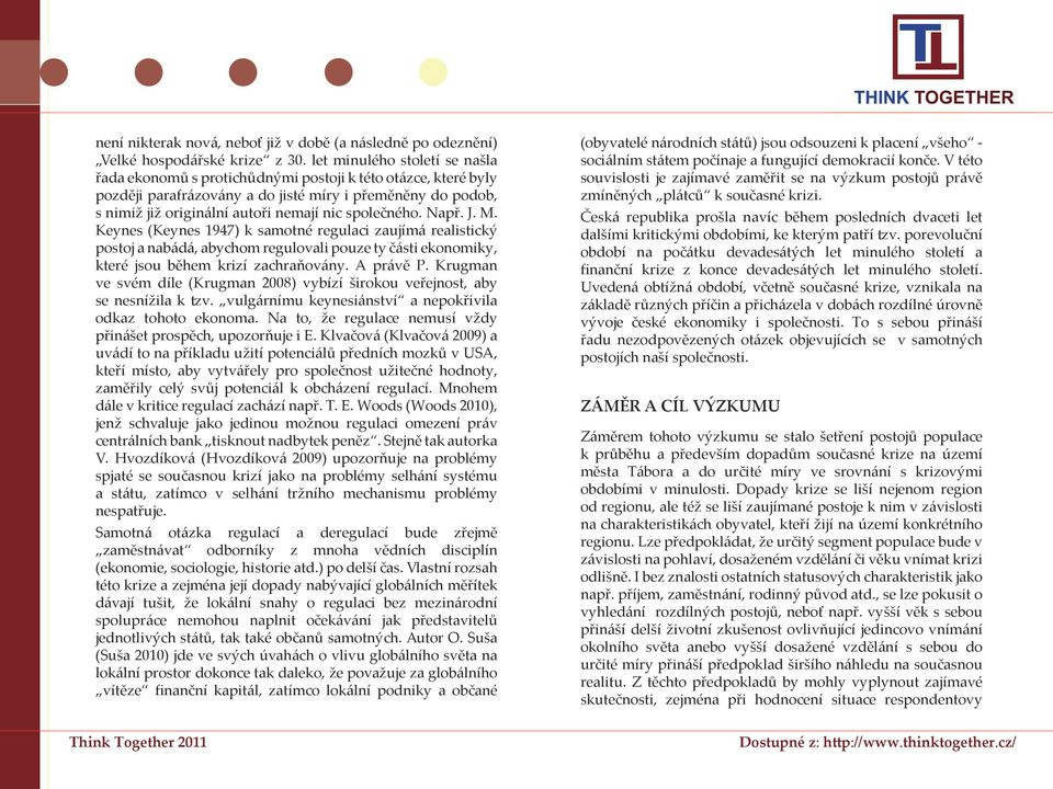 společného. Např. J. M. Keynes (Keynes 1947) k samotné regulaci zaujímá realistický postoj a nabádá, abychom regulovali pouze ty části ekonomiky, které jsou během krizí zachraňovány. A právě P.