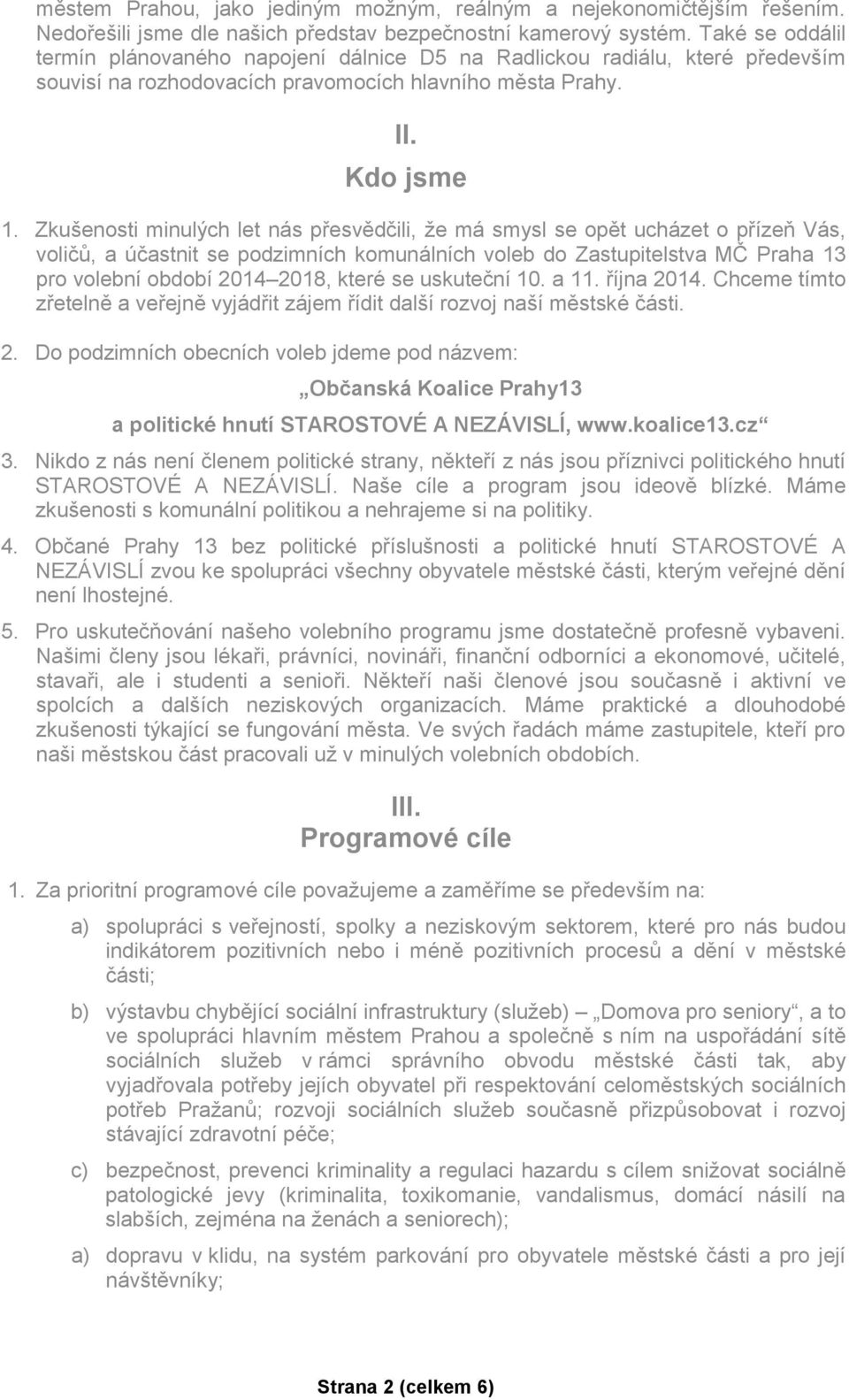 Zkušenosti minulých let nás přesvědčili, že má smysl se opět ucházet o přízeň Vás, voličů, a účastnit se podzimních komunálních voleb do Zastupitelstva MČ Praha 13 pro volební období 2014 2018, které