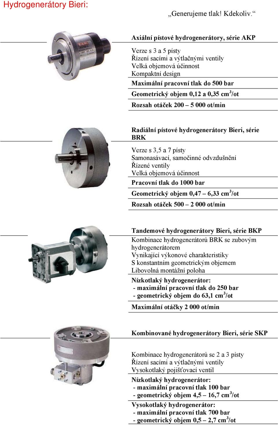 0,35 cm 3 /ot Rozsah otáček 200 5 000 ot/min Radiální pístové hydrogenerátory Bieri, série BRK Verze s 3,5 a 7 písty Samonasávací, samočinné odvzdušnění Řízené ventily Velká objemová účinnost