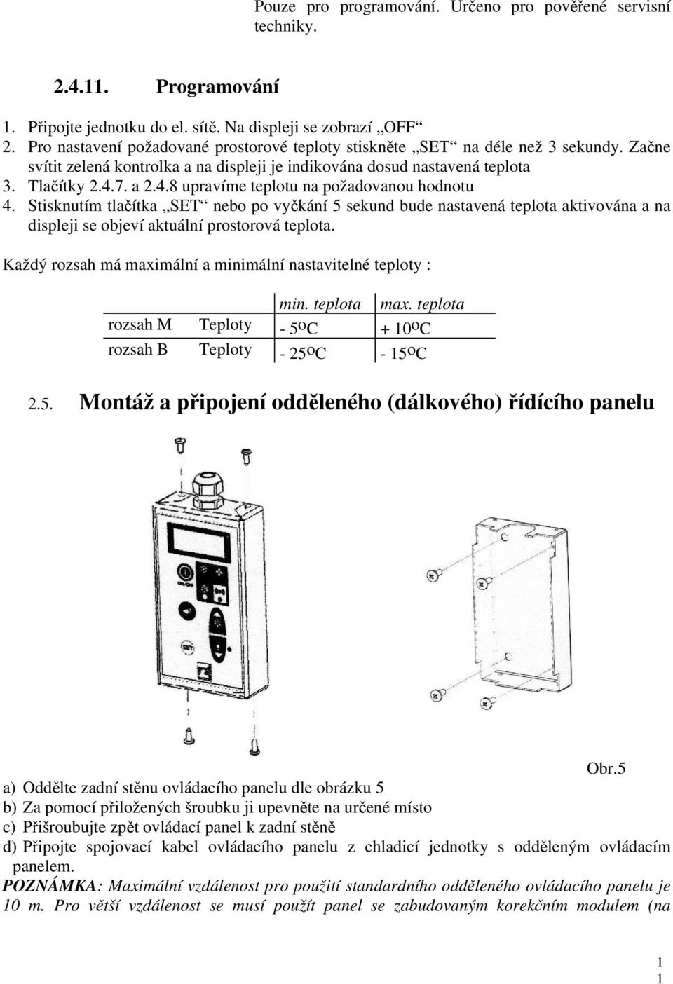 7. a 2.4.8 upravíme teplotu na požadovanou hodnotu 4. Stisknutím tlačítka SET nebo po vyčkání 5 sekund bude nastavená teplota aktivována a na displeji se objeví aktuální prostorová teplota.