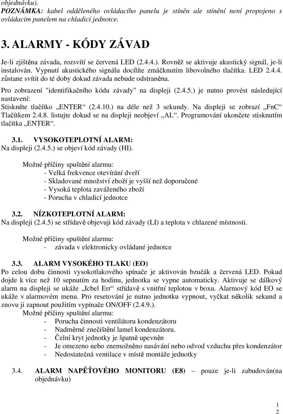 Vypnutí akustického signálu docílíte zmáčknutím libovolného tlačítka. LED 2.4.4. zůstane svítit do té doby dokud závada nebude odstraněna. Pro zobrazení "identifikačního kódu závady" na displeji (2.4.5.