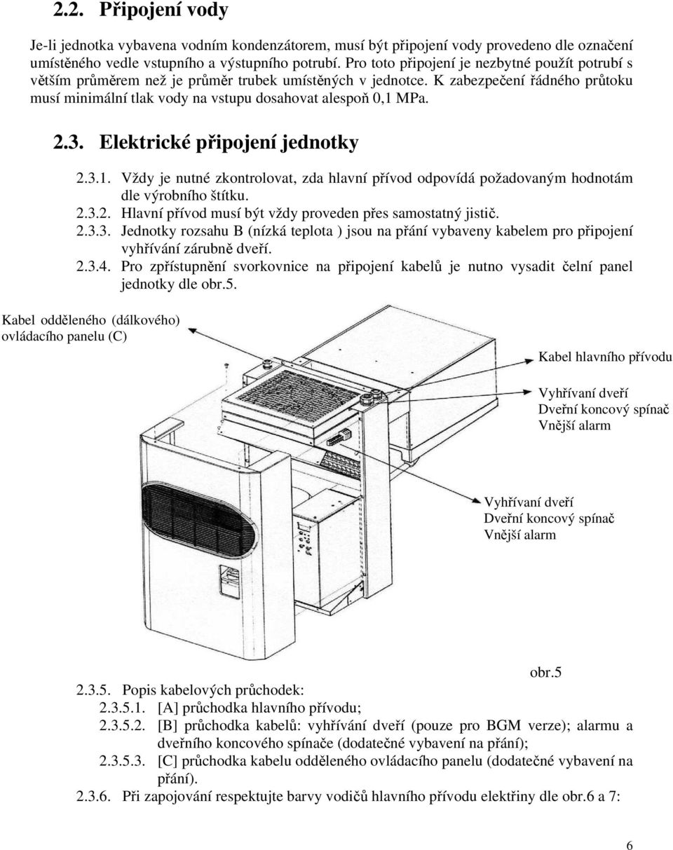 2.3. Elektrické připojení jednotky 2.3.. Vždy je nutné zkontrolovat, zda hlavní přívod odpovídá požadovaným hodnotám dle výrobního štítku. 2.3.2. Hlavní přívod musí být vždy proveden přes samostatný jistič.