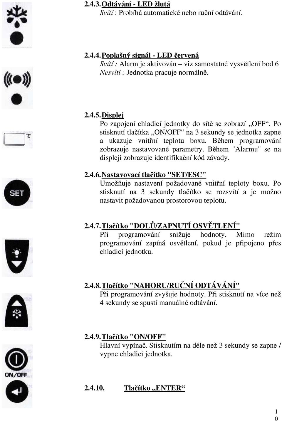 Během programování zobrazuje nastavované parametry. Během "Alarmu" se na displeji zobrazuje identifikační kód závady. 2.4.6.