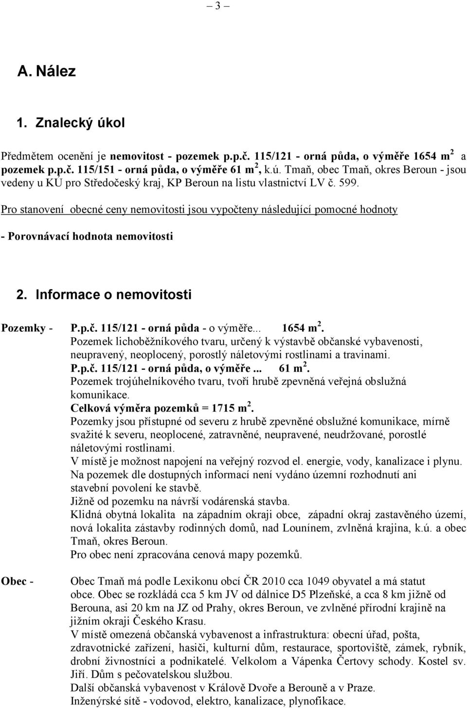 .. 1654 m 2. Pozemek lichoběžníkového tvaru, určený k výstavbě občanské vybavenosti, neupravený, neoplocený, porostlý náletovými rostlinami a travinami. P.p.č. 115/121 - orná půda, o výměře... 61 m 2.