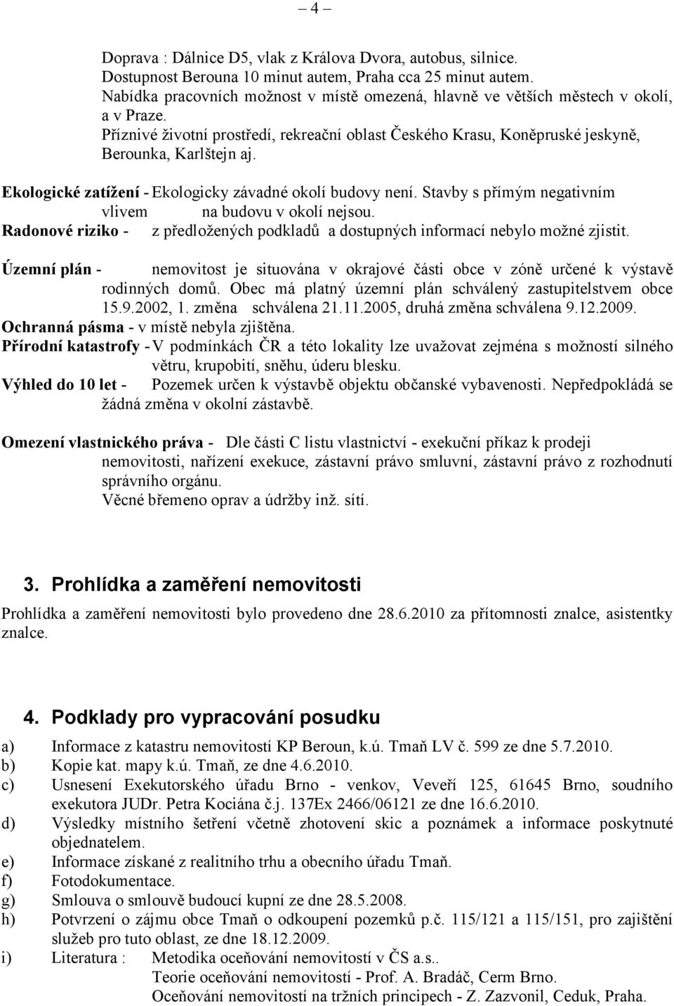 Ekologické zatížení - Ekologicky závadné okolí budovy není. Stavby s přímým negativním vlivem na budovu v okolí nejsou.