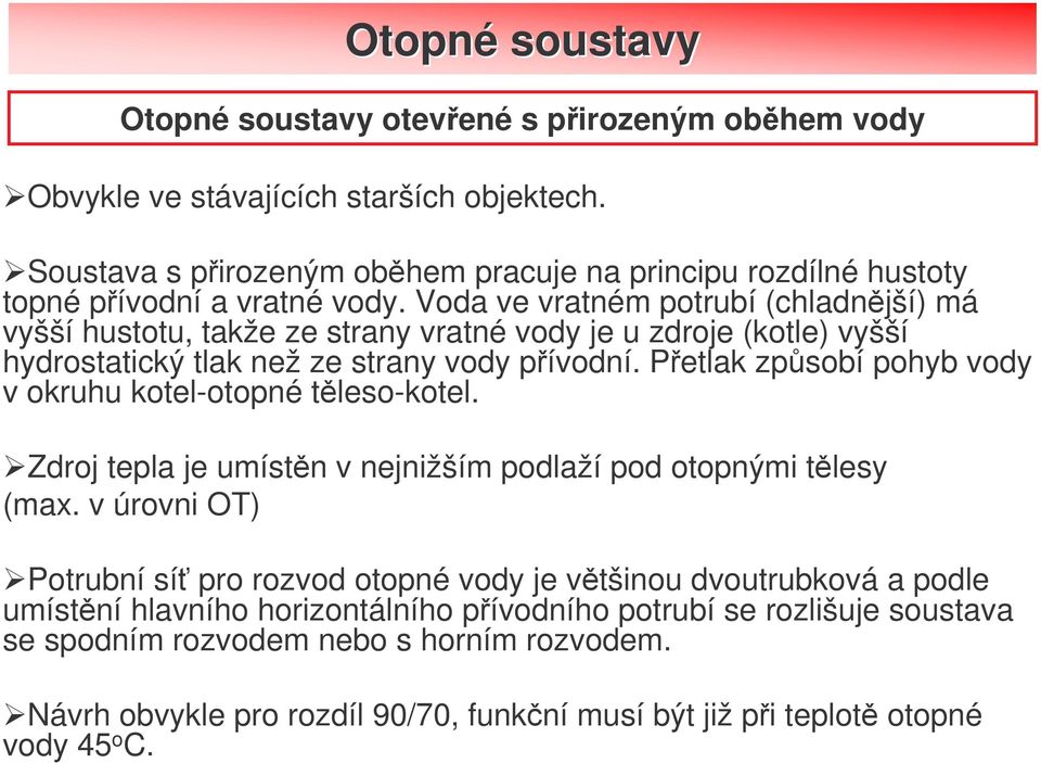 Voda ve vratném potrubí (chladnjší) má vyšší hustotu, takže ze strany vratné vody je u zdroje (kotle) vyšší hydrostatický tlak než ze strany vody pívodní.