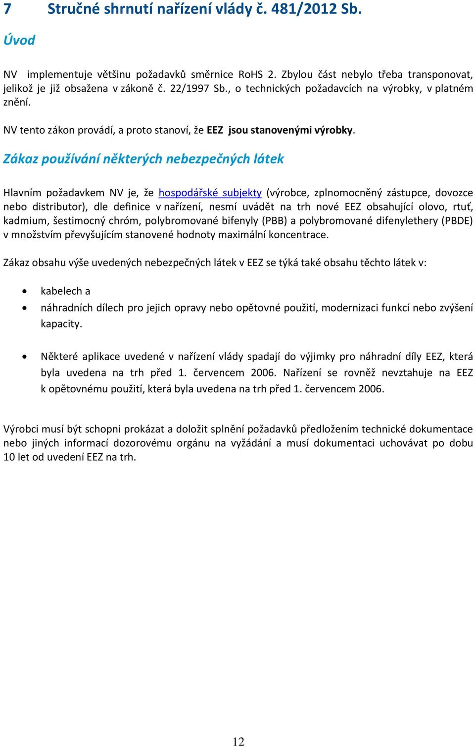 Zákaz používání některých nebezpečných látek Hlavním požadavkem NV je, že hospodářské subjekty (výrobce, zplnomocněný zástupce, dovozce nebo distributor), dle definice v nařízení, nesmí uvádět na trh