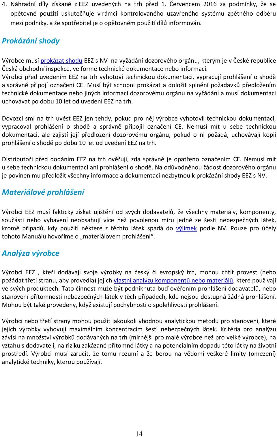 Prokázání shody Výrobce musí prokázat shodu EEZ s NV na vyžádání dozorového orgánu, kterým je v České republice Česká obchodní inspekce, ve formě technické dokumentace nebo informací.