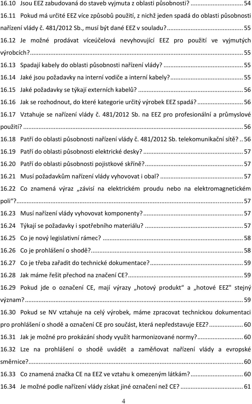 ... 55 16.15 Jaké požadavky se týkají externích kabelů?... 56 16.16 Jak se rozhodnout, do které kategorie určitý výrobek EEZ spadá?... 56 16.17 Vztahuje se nařízení vlády č. 481/2012 Sb.