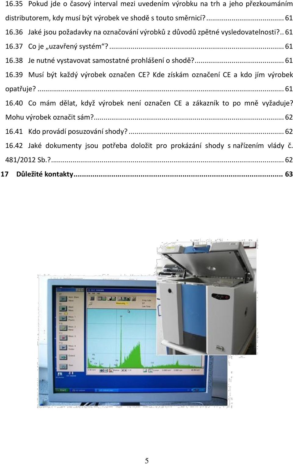 ... 61 16.39 Musí být každý výrobek označen CE? Kde získám označení CE a kdo jím výrobek opatřuje?... 61 16.40 Co mám dělat, když výrobek není označen CE a zákazník to po mně vyžaduje?