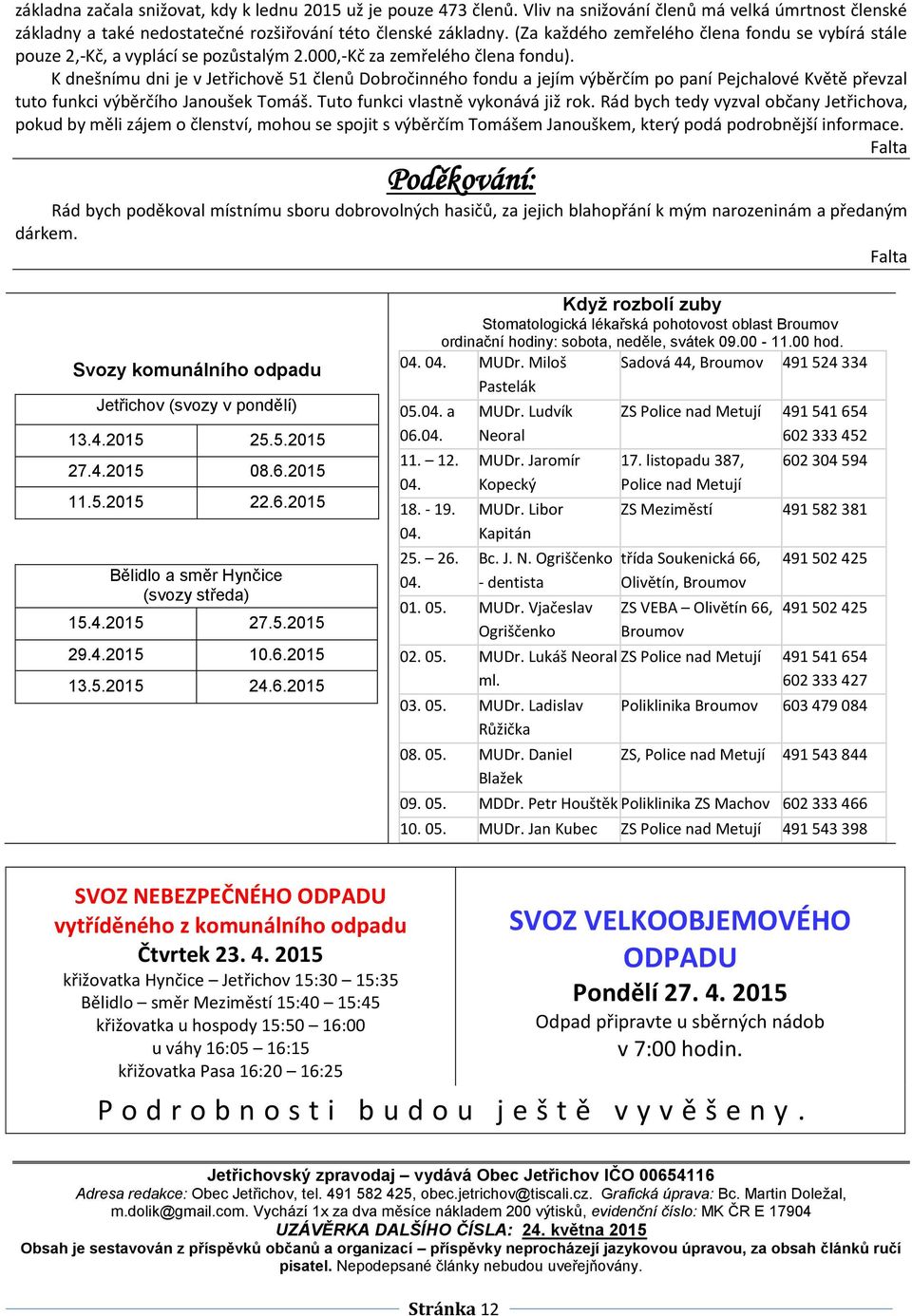 K dnešnímu dni je v Jetřichově 51 členů Dobročinného fondu a jejím výběrčím po paní Pejchalové Květě převzal tuto funkci výběrčího Janoušek Tomáš. Tuto funkci vlastně vykonává již rok.