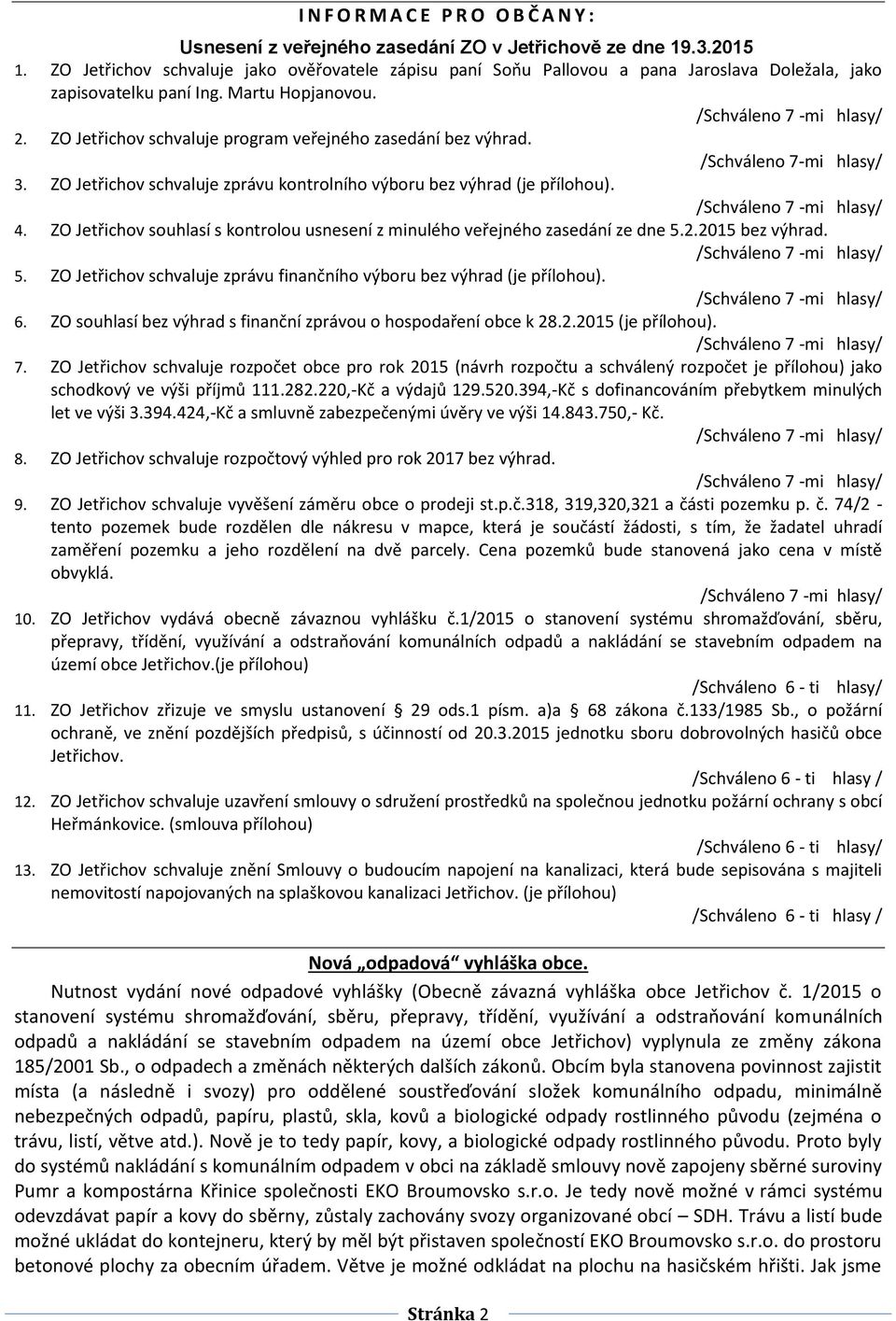 ZO Jetřichov schvaluje program veřejného zasedání bez výhrad. /Schváleno 7-mi hlasy/ 3. ZO Jetřichov schvaluje zprávu kontrolního výboru bez výhrad (je přílohou). 4.