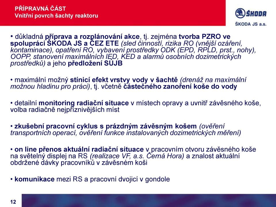 , nohy), OOPP, stanovení maximálních IED, KED a alarmů osobních dozimetrických prostředků) a jeho předložení SÚJB maximální možný stínicí efekt vrstvy vody v šachtě (drenáž na maximální možnou