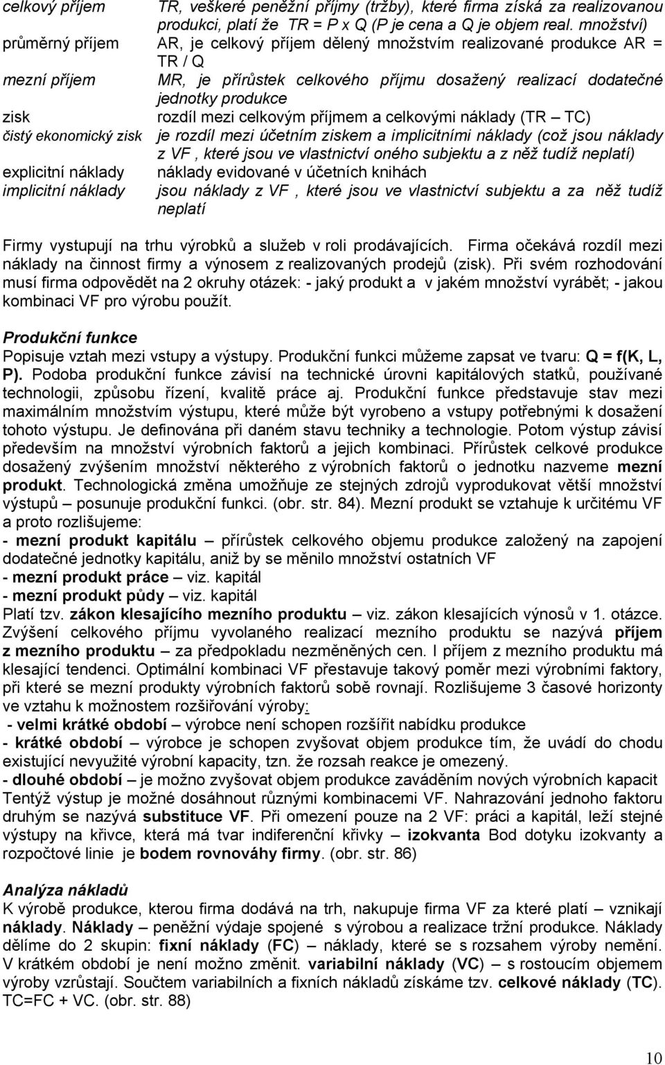 rozdíl mezi celkovým příjmem a celkovými náklady (TR TC) čistý ekonomický zisk je rozdíl mezi účetním ziskem a implicitními náklady (což jsou náklady z VF, které jsou ve vlastnictví oného subjektu a