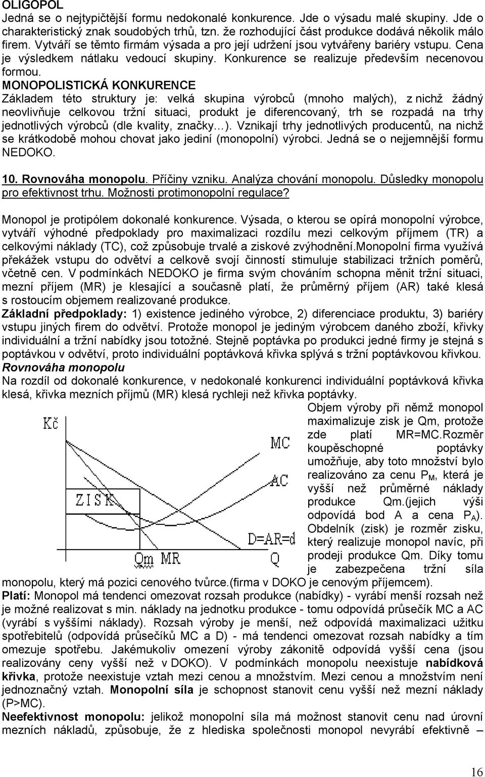 MONOPOLISTICKÁ KONKURENCE Základem této struktury je: velká skupina výrobců (mnoho malých), z nichž žádný neovlivňuje celkovou tržní situaci, produkt je diferencovaný, trh se rozpadá na trhy