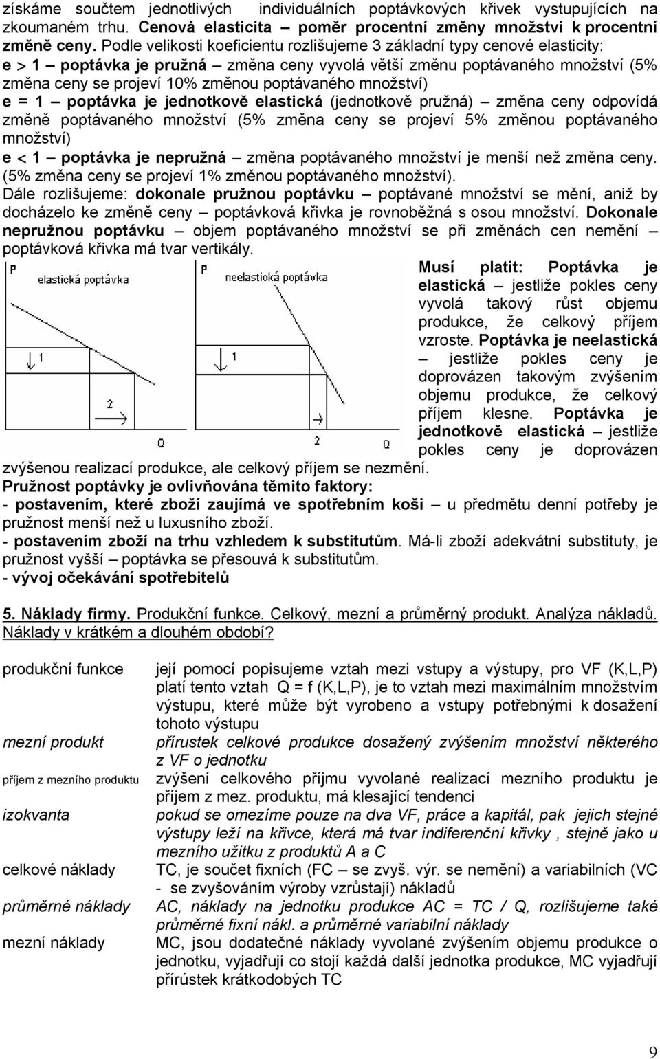 množství) e = 1 poptávka je jednotkově elastická (jednotkově pružná) změna ceny odpovídá změně poptávaného množství (5% změna ceny se projeví 5% změnou poptávaného množství) e < 1 poptávka je