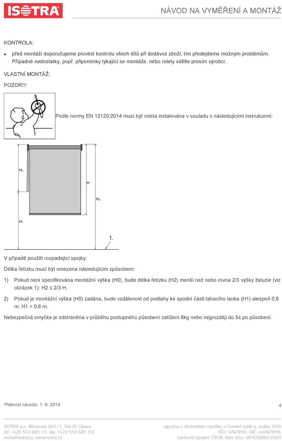 !! Podle normy EN 13120:2014 musí být roleta instalována v souladu s následujícími instrukcemi: V případě použití rozpadající spojky: Délka řetízku musí být omezena následujícím způsobem: 1) Pokud