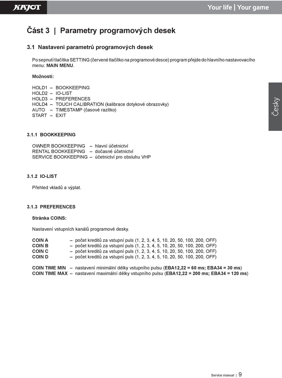 Možnosti: HOLŹ1 BOOKKźźPINż HOLŹ2 IO-LIST HOLŹ3 PRźŻźRźNCźS HOLŹ4 TOUCH CALIBRATION (kalibrace dotykové obrazovky) AUTO TIMźSTAMP (časové razítko) START źxit Česky 3.1.1 BOOKKźźPINż OWNźR BOOKKźźPINż hlavní účetnictví RźNTAL BOOKKźźPINż dočasné účetnictví SźRVICź BOOKKźźPINż účetnictví pro obsluhu VHP 3.