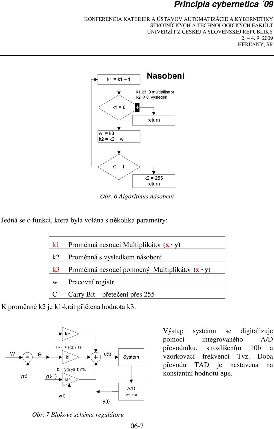 k3 Proměnná nesoucí pomocný Multiplikátor (x y) w Pracovní registr C Carry Bit přetečení přes 255 K proměnné k2 je k1-krát přičtena hodnota k3.