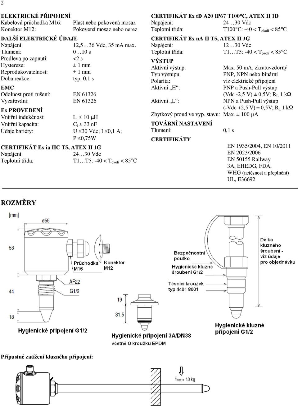 0,1 s EMC Odolnost proti rušení: EN 61326 Vyzařování: EN 61326 Ex PROVEDENÍ Vnitřní indukčnost: L i 10 H Vnitřní kapacita: C i 33 nf Údaje bariéry: U 30 Vdc; I 0,1 A; P 0,75W CERTIFIKÁT Ex ia IIC T5,